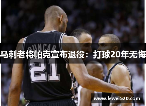马刺老将帕克宣布退役：打球20年无悔